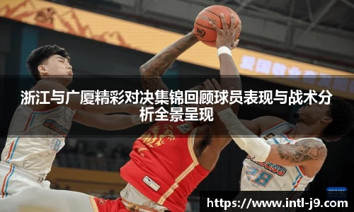 浙江与广厦精彩对决集锦回顾球员表现与战术分析全景呈现