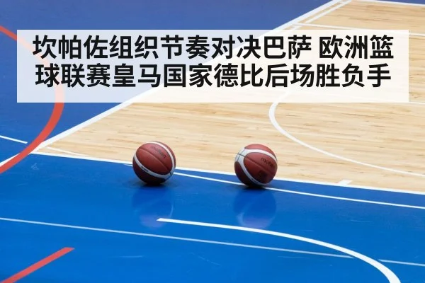 坎帕佐组织节奏对决巴萨 欧洲篮球联赛皇马国家德比后场胜负手