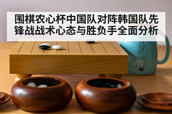 围棋农心杯中国队对阵韩国队先锋战战术心态与胜负手全面分析