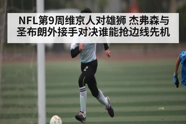 NFL第9周维京人对雄狮 杰弗森与圣布朗外接手对决谁能抢边线先机